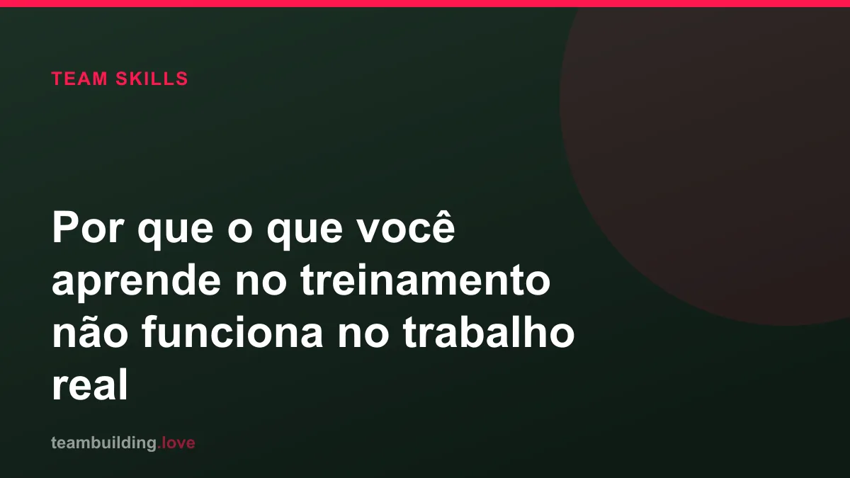 Por que o que você aprende no treinamento não funciona no trabalho real